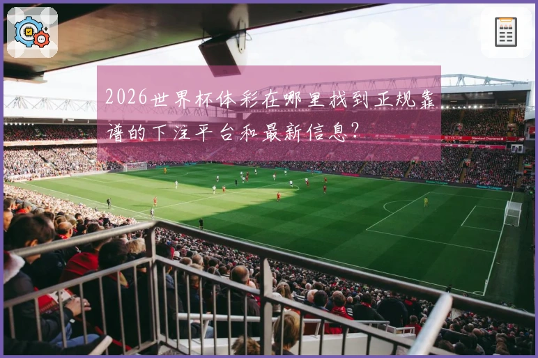 2026世界杯体彩在哪里找到正规靠谱的下注平台和最新信息？