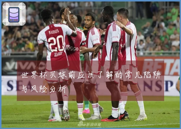 世界杯买球前应该了解的常见陷阱与风险分析