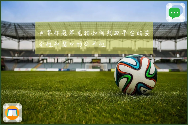 世界杯冠军竞猜如何判断平台的安全性和盘口的公平性