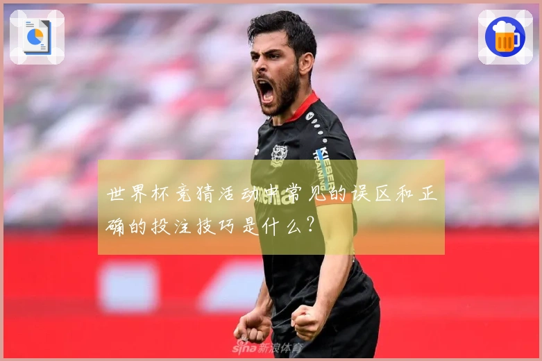世界杯竞猜活动中常见的误区和正确的投注技巧是什么？