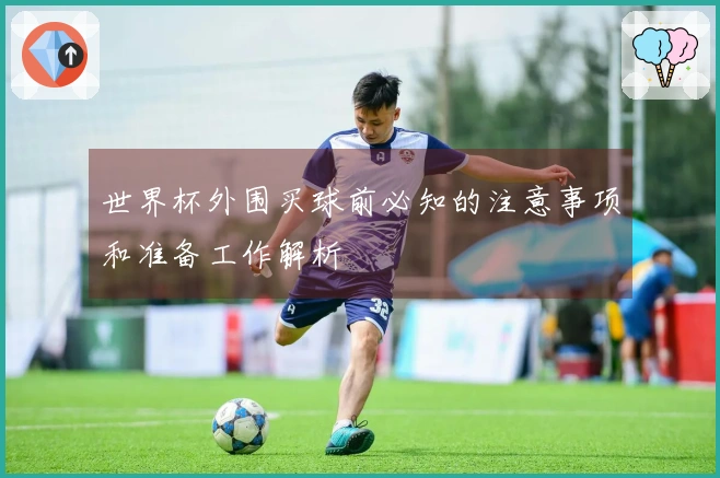 世界杯外围买球前必知的注意事项和准备工作解析