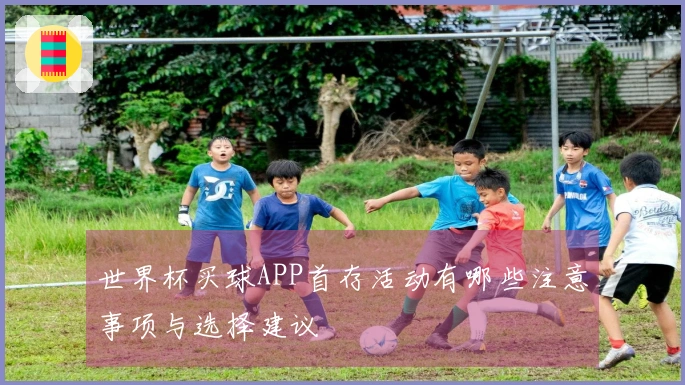 世界杯买球APP首存活动有哪些注意事项与选择建议