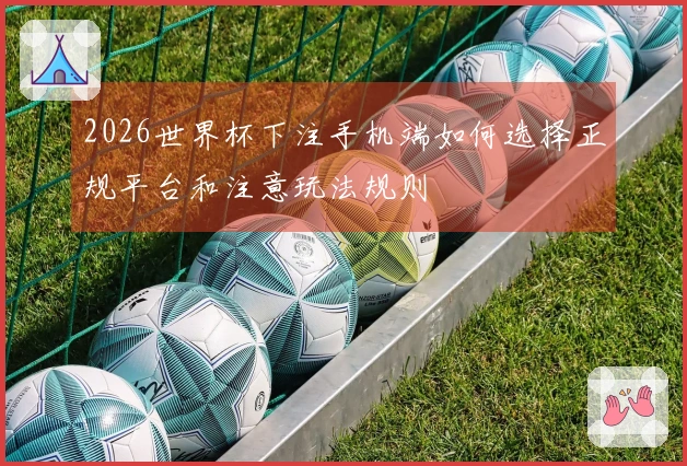 2026世界杯下注手机端如何选择正规平台和注意玩法规则