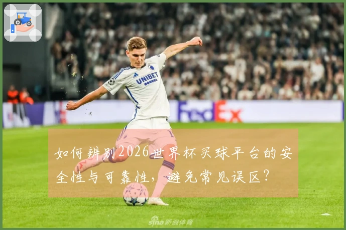 如何辨别2026世界杯买球平台的安全性与可靠性,避免常见误区?