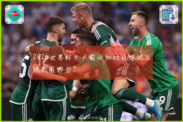 2026世界杯开户前必知的让球玩法规则有哪些?