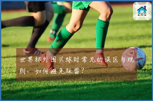 世界杯外围买球时常见的误区与规则，如何避免踩雷？