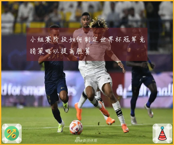 小组赛阶段如何制定世界杯冠军竞猜策略以提高胜算