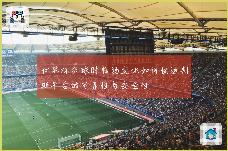 世界杯买球时临场变化如何快速判断平台的可靠性与安全性