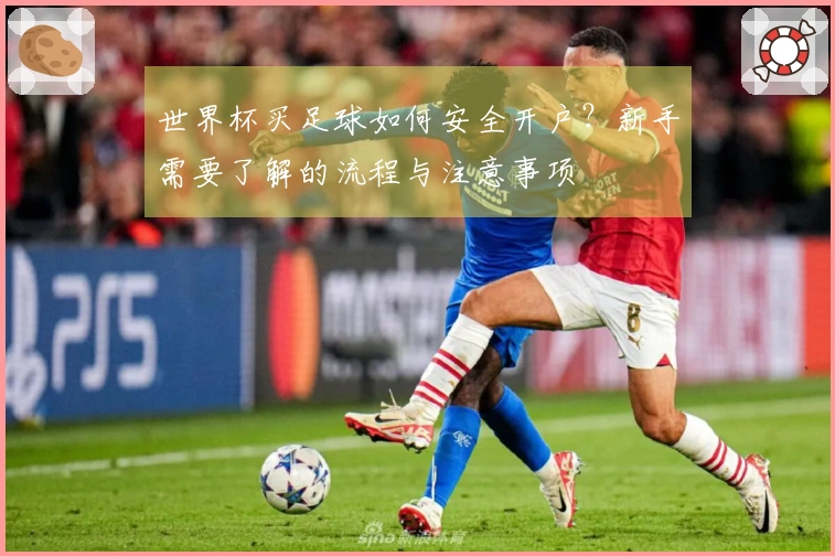 世界杯买足球如何安全开户？新手需要了解的流程与注意事项