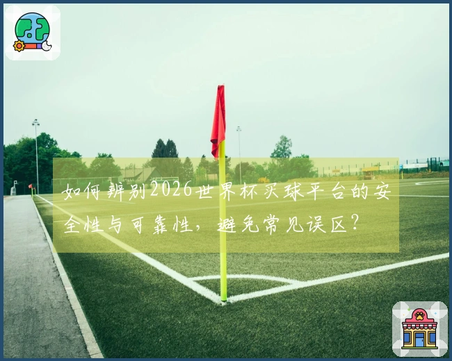 如何辨别2026世界杯买球平台的安全性与可靠性，避免常见误区？