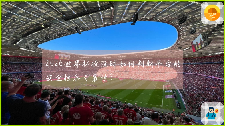 2026世界杯投注时如何判断平台的安全性和可靠性？
