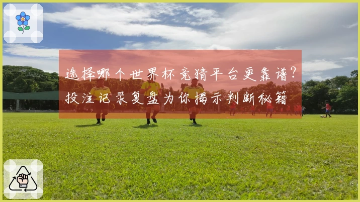 选择哪个世界杯竞猜平台更靠谱？投注记录复盘为你揭示判断秘籍