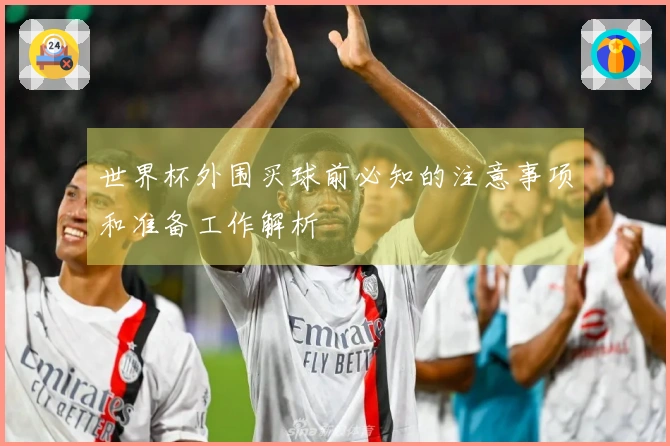 世界杯外围买球前必知的注意事项和准备工作解析