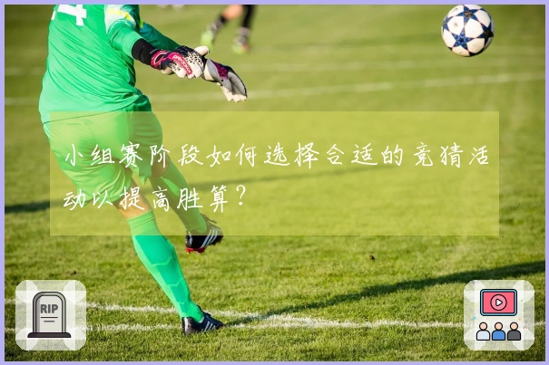 小组赛阶段如何选择合适的竞猜活动以提高胜算?
