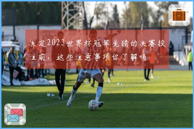 决定2023世界杯冠军竞猜的决赛投注前，这些注意事项你了解吗