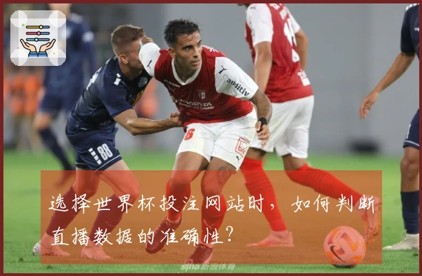选择世界杯投注网站时，如何判断直播数据的准确性？