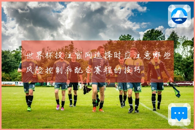 世界杯投注官网选择时应注意哪些风险控制和配合赛程的技巧