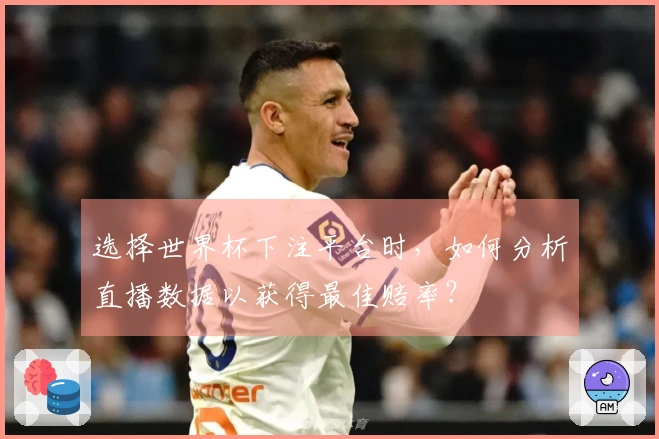 选择世界杯下注平台时，如何分析直播数据以获得最佳赔率？