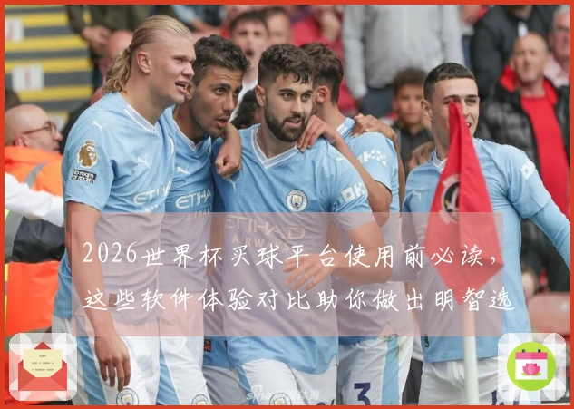 2026世界杯买球平台使用前必读,这些软件体验对比助你做出明智选择