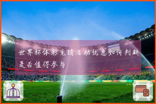 世界杯体彩竞猜活动优惠如何判断是否值得参与