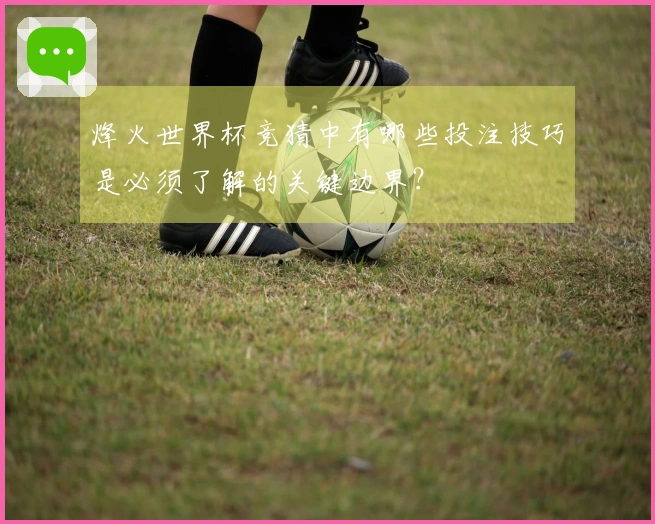 烽火世界杯竞猜中有哪些投注技巧是必须了解的关键边界？
