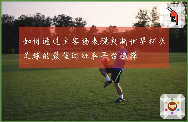 如何通过主客场表现判断世界杯买足球的最佳时机和平台选择