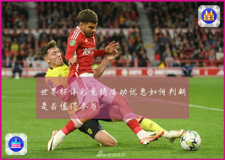 世界杯体彩竞猜活动优惠如何判断是否值得参与