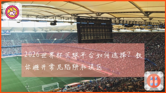 2026世界杯买球平台如何选择?教你避开常见陷阱和误区