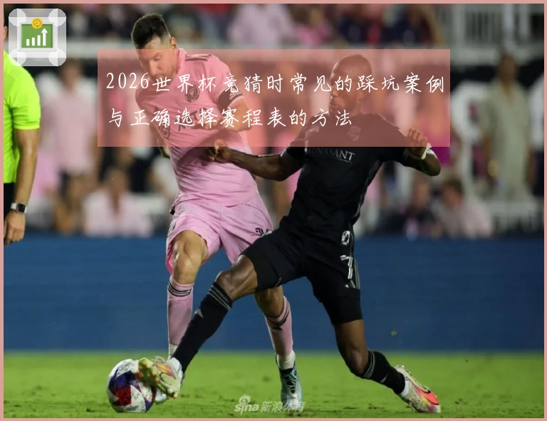 2026世界杯竞猜时常见的踩坑案例与正确选择赛程表的方法