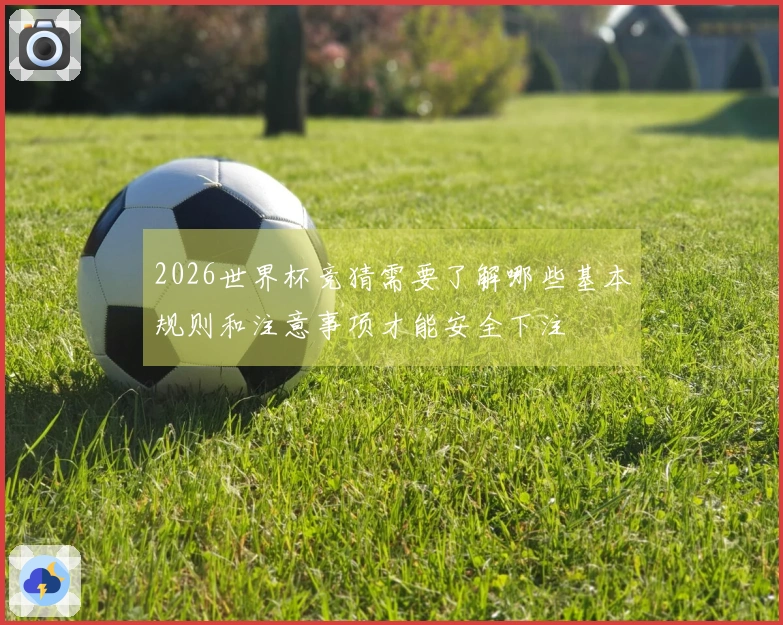 2026世界杯竞猜需要了解哪些基本规则和注意事项才能安全下注
