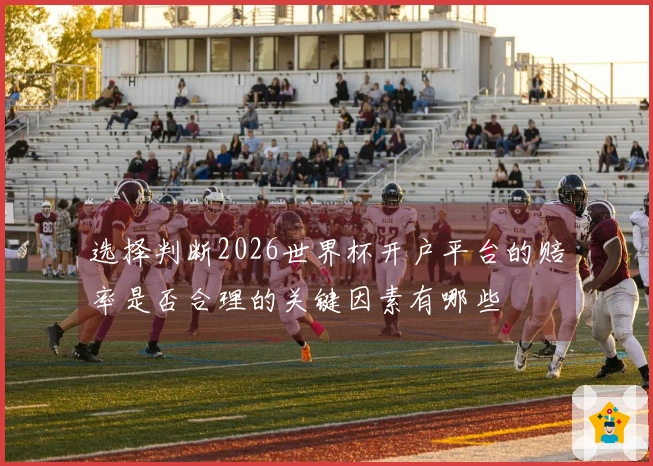 选择判断2026世界杯开户平台的赔率是否合理的关键因素有哪些