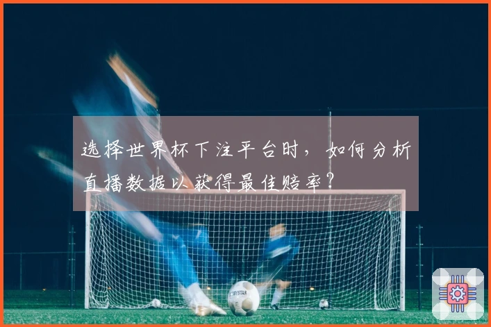 选择世界杯下注平台时，如何分析直播数据以获得最佳赔率？