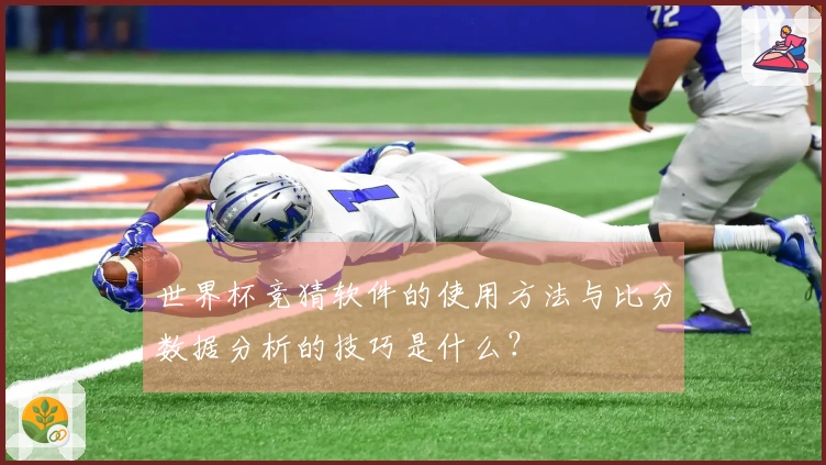 世界杯竞猜软件的使用方法与比分数据分析的技巧是什么？